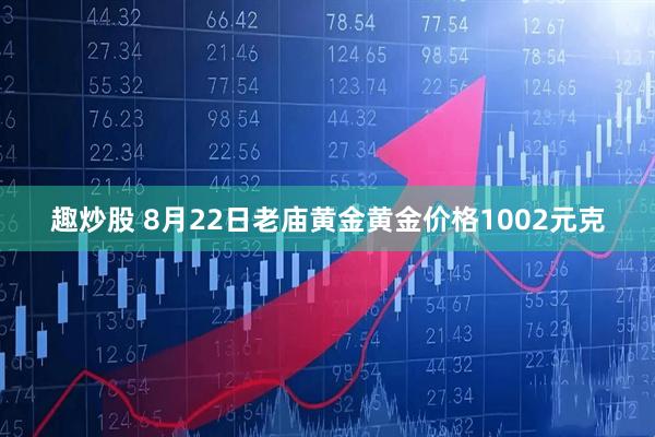趣炒股 8月22日老庙黄金黄金价格1002元克