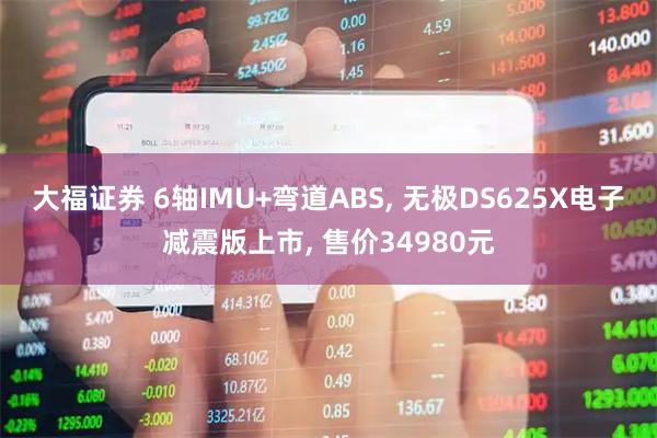 大福证券 6轴IMU+弯道ABS, 无极DS625X电子减震版上市, 售价34980元