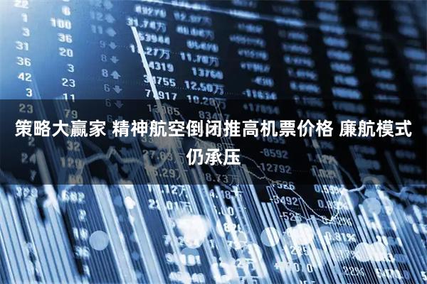 策略大赢家 精神航空倒闭推高机票价格 廉航模式仍承压