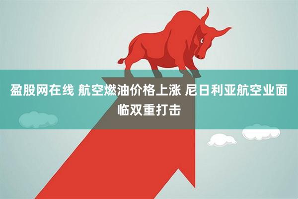 盈股网在线 航空燃油价格上涨 尼日利亚航空业面临双重打击