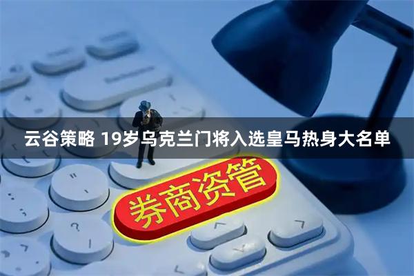 云谷策略 19岁乌克兰门将入选皇马热身大名单