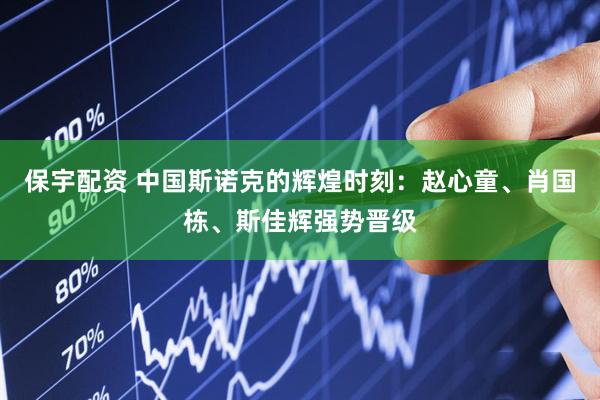 保宇配资 中国斯诺克的辉煌时刻：赵心童、肖国栋、斯佳辉强势晋级